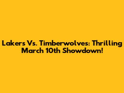 Lakers Vs. Timberwolves: Thrilling March 10th Showdown!