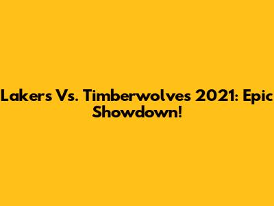 Lakers Vs. Timberwolves 2021: Epic Showdown!
