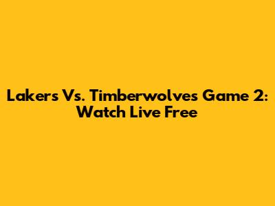 Lakers Vs. Timberwolves Game 2: Watch Live Free