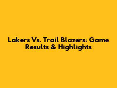 Lakers Vs. Trail Blazers: Game Results & Highlights