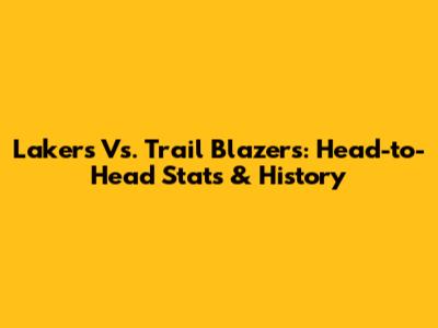 Lakers Vs. Trail Blazers: Head-to-Head Stats & History