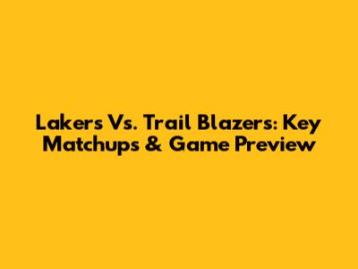 Lakers Vs. Trail Blazers: Key Matchups & Game Preview