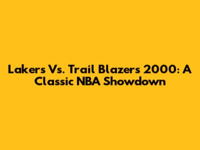 Lakers Vs. Trail Blazers 2000: A Classic NBA Showdown