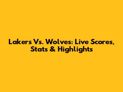 Lakers Vs. Wolves: Live Scores, Stats & Highlights