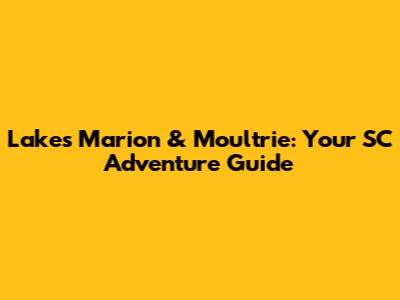 Lakes Marion & Moultrie: Your SC Adventure Guide