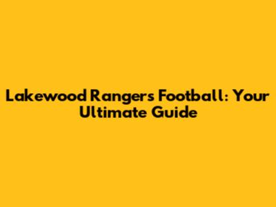 Lakewood Rangers Football: Your Ultimate Guide