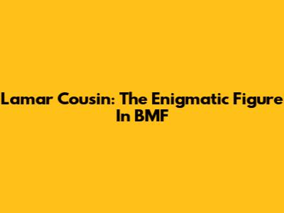 Lamar Cousin: The Enigmatic Figure In BMF