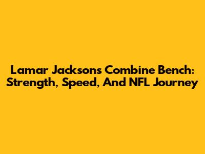 Lamar Jackson's Combine Bench: Strength, Speed, And NFL Journey
