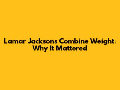 Lamar Jackson's Combine Weight: Why It Mattered