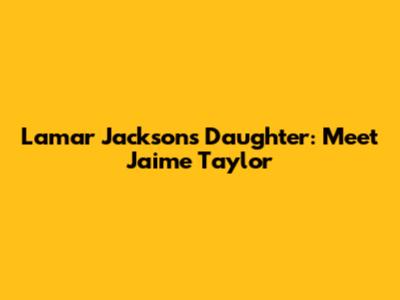 Lamar Jackson's Daughter: Meet Jaime Taylor
