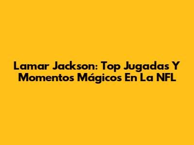 Lamar Jackson: Top Jugadas Y Momentos Mágicos En La NFL