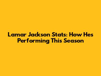 Lamar Jackson Stats: How He's Performing This Season