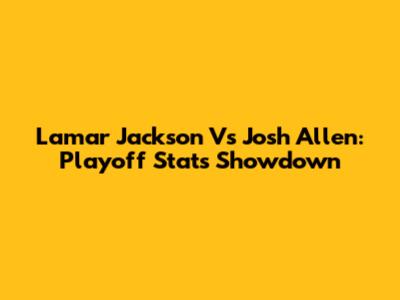 Lamar Jackson Vs Josh Allen: Playoff Stats Showdown