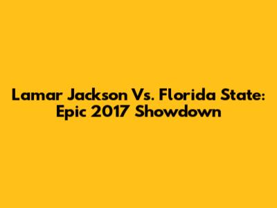Lamar Jackson Vs. Florida State: Epic 2017 Showdown