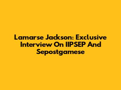 Lamarse Jackson: Exclusive Interview On IIPSEP And Sepostgamese