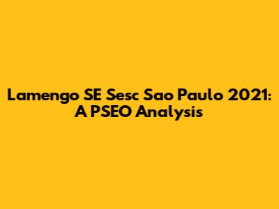 Lamengo SE Sesc Sao Paulo 2021: A PSEO Analysis