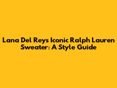 Lana Del Rey's Iconic Ralph Lauren Sweater: A Style Guide