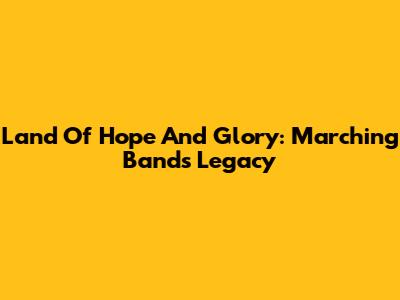 Land Of Hope And Glory: Marching Band's Legacy