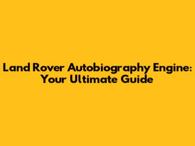 Land Rover Autobiography Engine: Your Ultimate Guide