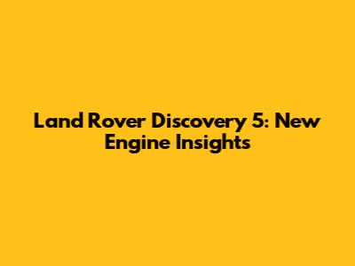 Land Rover Discovery 5: New Engine Insights