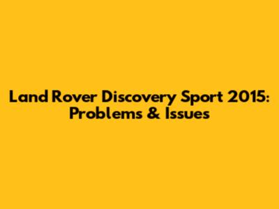 Land Rover Discovery Sport 2015: Problems & Issues