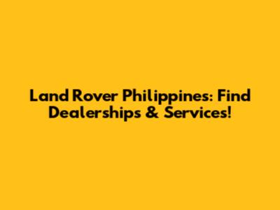 Land Rover Philippines: Find Dealerships & Services!