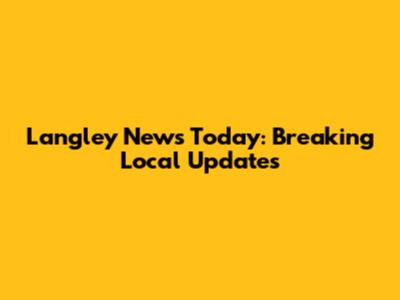 Langley News Today: Breaking Local Updates