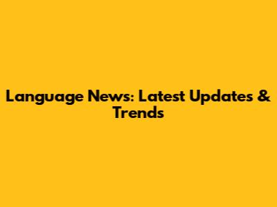 Language News: Latest Updates & Trends