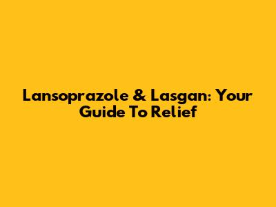 Lansoprazole & Lasgan: Your Guide To Relief
