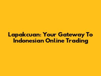 Lapakcuan: Your Gateway To Indonesian Online Trading