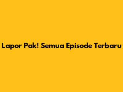 Lapor Pak! Semua Episode Terbaru