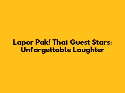Lapor Pak! Thai Guest Stars: Unforgettable Laughter