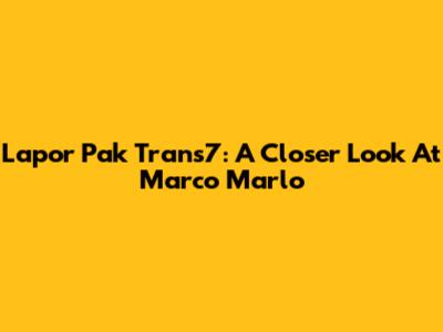 Lapor Pak Trans7: A Closer Look At Marco Marlo