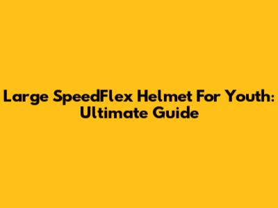 Large SpeedFlex Helmet For Youth: Ultimate Guide