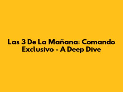 Las 3 De La Mañana: Comando Exclusivo - A Deep Dive