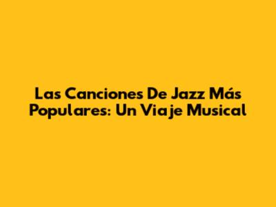 Las Canciones De Jazz Más Populares: Un Viaje Musical