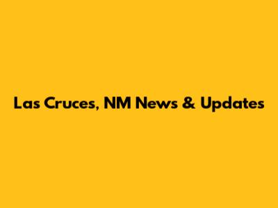 Las Cruces, NM News & Updates