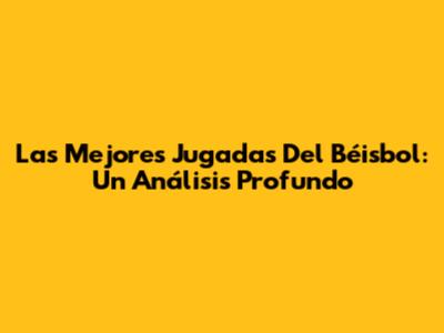 Las Mejores Jugadas Del Béisbol: Un Análisis Profundo