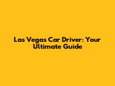 Las Vegas Car Driver: Your Ultimate Guide