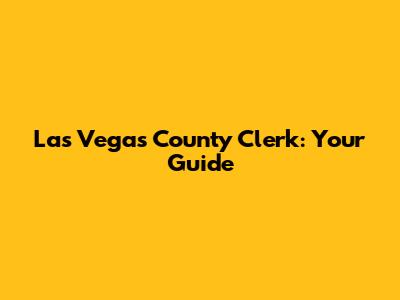 Las Vegas County Clerk: Your Guide