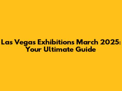 Las Vegas Exhibitions March 2025: Your Ultimate Guide