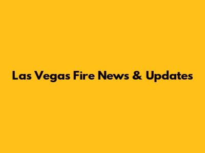 Las Vegas Fire News & Updates