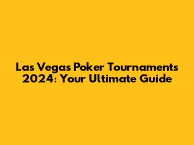 Las Vegas Poker Tournaments 2024: Your Ultimate Guide