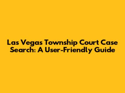 Las Vegas Township Court Case Search: A User-Friendly Guide