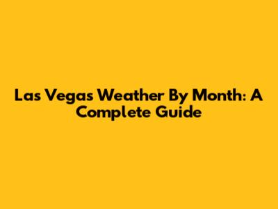 Las Vegas Weather By Month: A Complete Guide