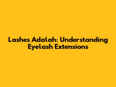 Lashes Adalah: Understanding Eyelash Extensions