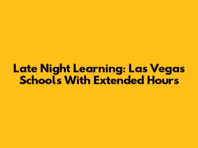 Late Night Learning: Las Vegas Schools With Extended Hours