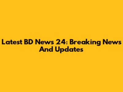 Latest BD News 24: Breaking News And Updates