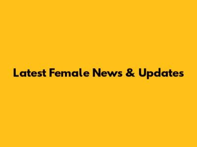 Latest Female News & Updates