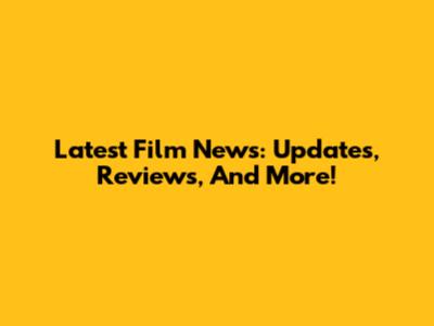 Latest Film News: Updates, Reviews, And More!